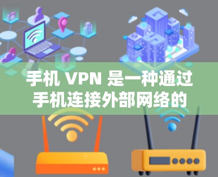 手机 VPN 是一种通过手机连接外部网络的工具，提供安全、便捷的VPN服务。以下是使用手机 VPN 的步骤和注意事项