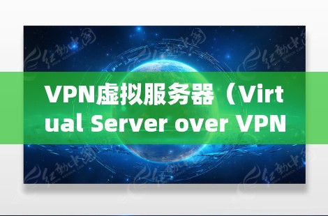 VPN虚拟服务器（Virtual Server over VPN）是一种在本地计算机上虚拟连接到远程服务器的技术，通常用于远程控制和测试。以下是使用VPN虚拟服务器的操作步骤和注意事项