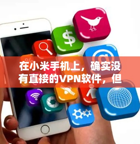 在小米手机上,确实没有直接的VPN软件,但可以通过以下步骤实现VPN访问 在小米手机上,确实没有直接的VPN软件,但可以通过以下步骤实现VPN访问