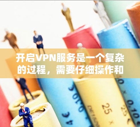 开启VPN服务是一个复杂的过程，需要仔细操作和安全考虑。以下是一步步的指南