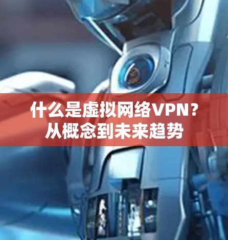 什么是虚拟网络VPN?从概念到未来趋势 什么是虚拟网络VPN?从概念到未来趋势