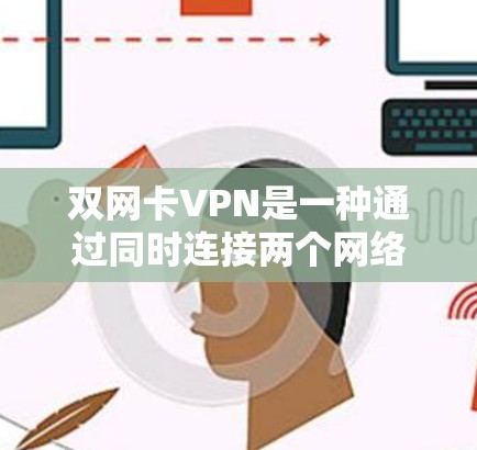 双网卡VPN是一种通过同时连接两个网络来建立双重VPN保护数据的方法，旨在提供更安全的VPN传输。以下是其详细分析