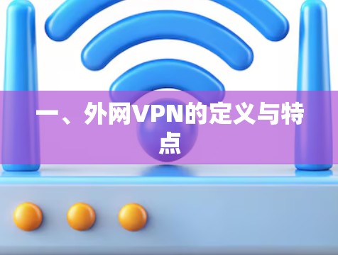 一、外网VPN的定义与特点 一、外网VPN的定义与特点