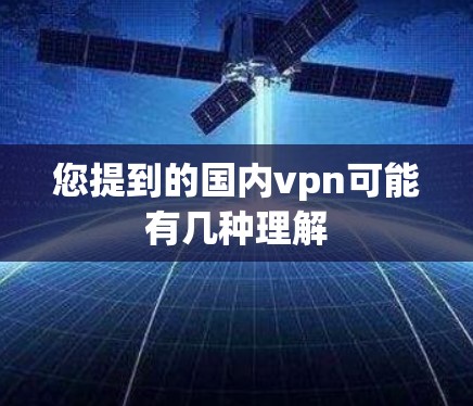您提到的国内vpn可能有几种理解 您提到的国内vpn可能有几种理解