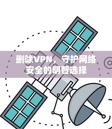 删除VPN,守护网络安全的明智选择 删除VPN,守护网络安全的明智选择
