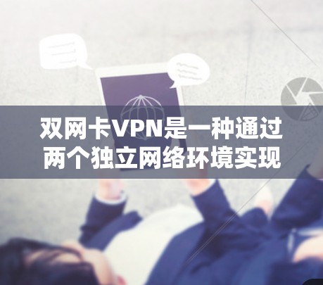 双网卡VPN是一种通过两个独立网络环境实现VPN技术的应用，其工作原理包括以下几点