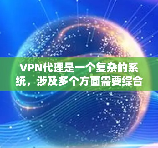 VPN代理是一个复杂的系统,涉及多个方面需要综合考虑。以下是详细的步骤和建议,帮助您更好地使用VPN代理 VPN代理是一个复杂的系统,涉及多个方面需要综合考虑。以下是详细的步骤和建议,帮助您更好地使用VPN代理