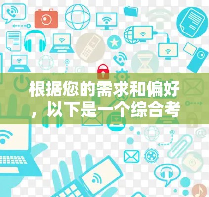 根据您的需求和偏好,以下是一个综合考虑的VPN选择建议 根据您的需求和偏好,以下是一个综合考虑的VPN选择建议