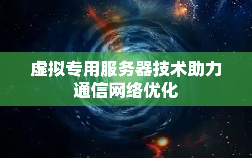 虚拟专用服务器技术助力通信网络优化