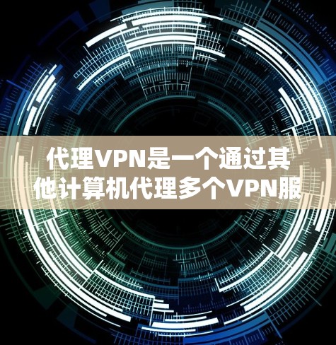 代理VPN是一个通过其他计算机代理多个VPN服务器，方便用户访问多个网站的网络服务。以下是逐步操作代理VPN的指南