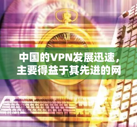 中国的VPN发展迅速,主要得益于其先进的网络基础设施、高度的网络安全水平以及对国家安全的坚定承诺。以下是对中国 VPN 发展的详细分析 中国的VPN发展迅速,主要得益于其先进的网络基础设施、高度的网络安全水平以及对国家安全的坚定承诺。以下是对中国 VPN 发展的详细分析