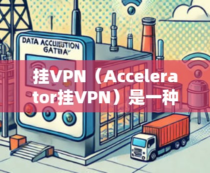 挂VPN(Accelerator挂VPN)是一种通过使用加速器来加速数据流的技术,用于快速访问互联网。以下是挂VPN的详细步骤和注意事项 挂VPN(Accelerator挂VPN)是一种通过使用加速器来加速数据流的技术,用于快速访问互联网。以下是挂VPN的详细步骤和注意事项