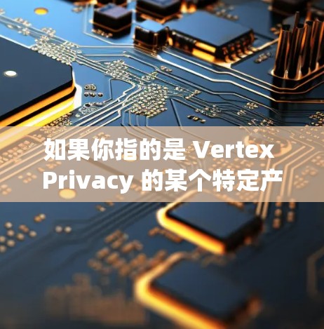 如果你指的是 Vertex Privacy 的某个特定产品或服务,价格可能因地区、配置和使用场景而异。建议你联系 Vertex Group,获取最新的定价信息或直接购买他们的产品 如果你指的是 Vertex Privacy 的某个特定产品或服务,价格可能因地区、配置和使用场景而异。建议你联系 Vertex Group,获取最新的定价信息或直接购买他们的产品
