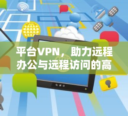 平台VPN,助力远程办公与远程访问的高效便捷 平台VPN,助力远程办公与远程访问的高效便捷