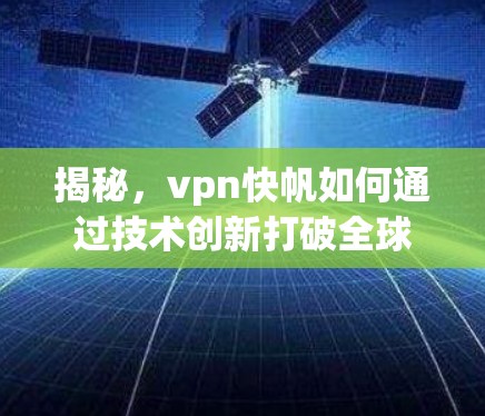 揭秘，vpn快帆如何通过技术创新打破全球VPN困境
