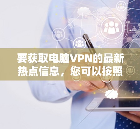 要获取电脑VPN的最新热点信息，您可以按照以下步骤操作