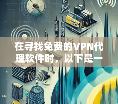在寻找免费的VPN代理软件时,以下是一些推荐,它们提供了基本的加密功能,并适合那些需要VPN服务但不想花钱的人 在寻找免费的VPN代理软件时,以下是一些推荐,它们提供了基本的加密功能,并适合那些需要VPN服务但不想花钱的人