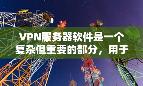 VPN服务器软件是一个复杂但重要的部分,用于安全地连接外部服务器到本地设备。以下是对该主题的分步说明 VPN服务器软件是一个复杂但重要的部分,用于安全地连接外部服务器到本地设备。以下是对该主题的分步说明