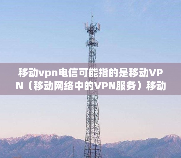 移动vpn电信可能指的是移动VPN(移动网络中的VPN服务)移动VPN是指在移动设备上使用的VPN技术,通过移动网络进行数据加密传输,以增强设备之间的通信安全 移动vpn电信可能指的是移动VPN(移动网络中的VPN服务)移动VPN是指在移动设备上使用的VPN技术,通过移动网络进行数据加密传输,以增强设备之间的通信安全