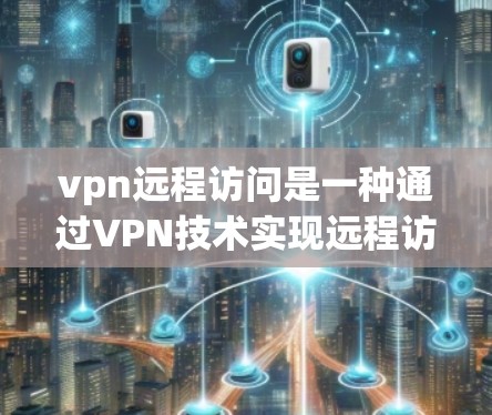 vpn远程访问是一种通过VPN技术实现远程访问的方法,允许用户在外部设备上访问内部服务器或应用程序,同时保持数据的安全性。以下是关于vpn远程访问的详细分析 vpn远程访问是一种通过VPN技术实现远程访问的方法,允许用户在外部设备上访问内部服务器或应用程序,同时保持数据的安全性。以下是关于vpn远程访问的详细分析