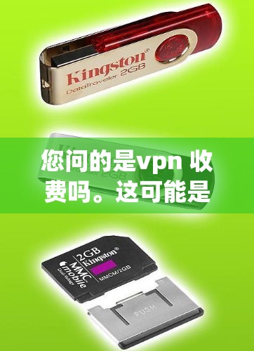 您问的是vpn 收费吗。这可能是指VPN服务或相关的产品是否收费。VPN通常分为免费和付费两种服务类型