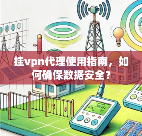 挂vpn代理使用指南,如何确保数据安全? 挂vpn代理使用指南,如何确保数据安全?