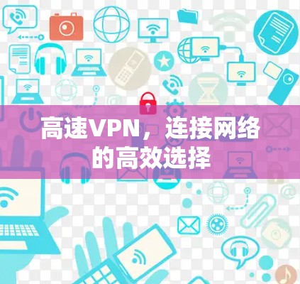 高速VPN,连接网络的高效选择 高速VPN,连接网络的高效选择