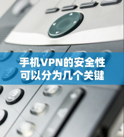 手机VPN的安全性可以分为几个关键因素，包括加密算法、协议可靠性、网络环境、用户隐私保护、软件安全以及使用安全工具和软件。以下是对手机VPN安全性的详细分析