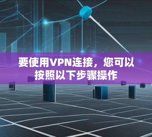 要使用VPN连接，您可以按照以下步骤操作