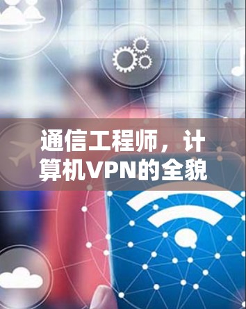 通信工程师，计算机VPN的全貌与应用