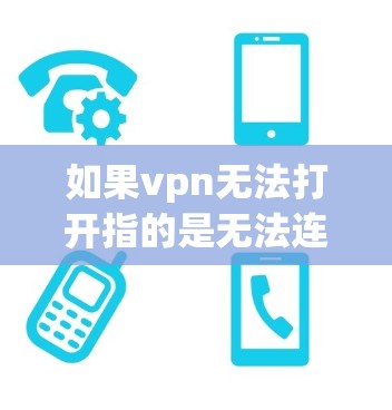 如果vpn无法打开指的是无法连接或使用VPN服务，那么可能是由于以下几个原因导致的
