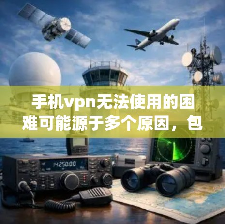 手机vpn无法使用的困难可能源于多个原因,包括但不限于 手机vpn无法使用的困难可能源于多个原因,包括但不限于