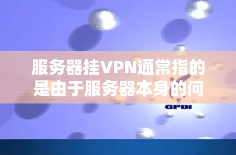 服务器挂VPN通常指的是由于服务器本身的问题,导致VPN连接无法正常工作。以下是可能的原因和解决方法 服务器挂VPN通常指的是由于服务器本身的问题,导致VPN连接无法正常工作。以下是可能的原因和解决方法