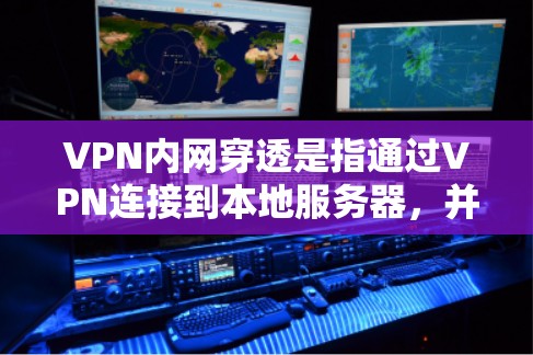VPN内网穿透是指通过VPN连接到本地服务器，并通过本地网络访问本地服务器的过程。这种情况通常发生在两种情况下