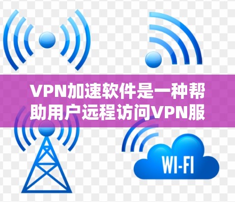 VPN加速软件是一种帮助用户远程访问VPN服务器的工具，通过加密传输和多端访问，使得用户能够更方便地进行在线浏览、下载和访问其他资源等。以下是一些关于VPN加速软件的详细介绍