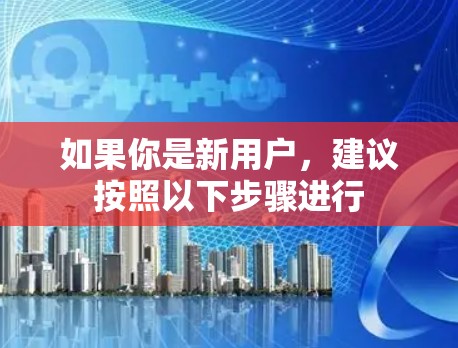 如果你是新用户，建议按照以下步骤进行