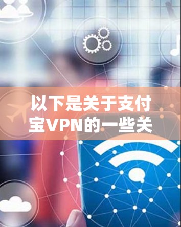 以下是关于支付宝VPN的一些关键点 以下是关于支付宝VPN的一些关键点