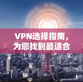 VPN选择指南，为您找到最适合的解决方案