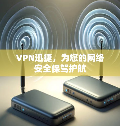 VPN迅捷,为您的网络安全保驾护航 VPN迅捷,为您的网络安全保驾护航