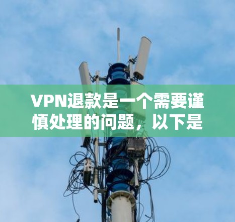 VPN退款是一个需要谨慎处理的问题,以下是一些关键步骤和建议,帮助您更好地处理这种情况 VPN退款是一个需要谨慎处理的问题,以下是一些关键步骤和建议,帮助您更好地处理这种情况