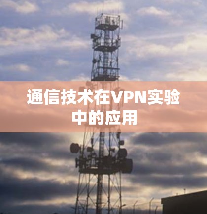通信技术在VPN实验中的应用 通信技术在VPN实验中的应用