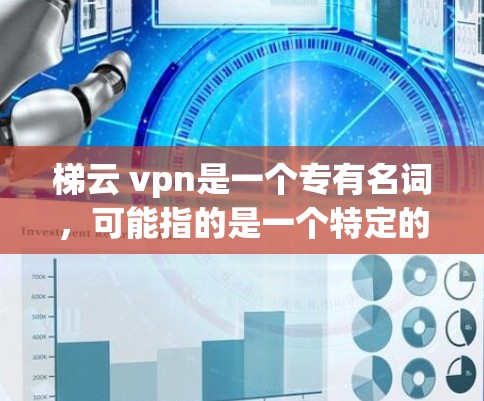 梯云 vpn是一个专有名词，可能指的是一个特定的网络服务品牌或产品，具体含义需要进一步确认。然而，基于用户提供的信息，我可以基于以下几点进行分析和解释