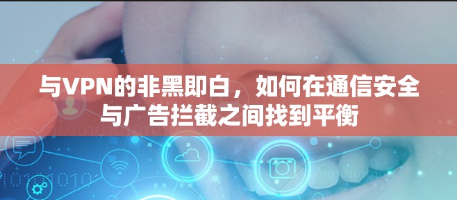 与VPN的非黑即白,如何在通信安全与广告拦截之间找到平衡 与VPN的非黑即白,如何在通信安全与广告拦截之间找到平衡