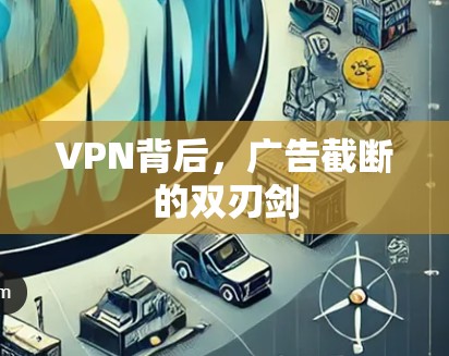 VPN背后,广告截断的双刃剑 VPN背后,广告截断的双刃剑