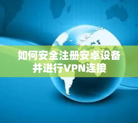 如何安全注册安卓设备并进行VPN连接