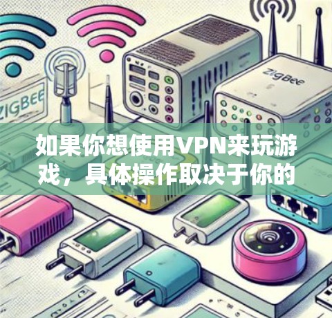 如果你想使用VPN来玩游戏,具体操作取决于你的设备和软件版本。以下是一些常见的VPN使用方法 如果你想使用VPN来玩游戏,具体操作取决于你的设备和软件版本。以下是一些常见的VPN使用方法