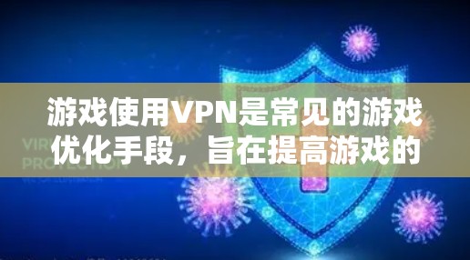 游戏使用VPN是常见的游戏优化手段,旨在提高游戏的网络性能和流畅度。以下是一些适用于游戏的VPN建议 游戏使用VPN是常见的游戏优化手段,旨在提高游戏的网络性能和流畅度。以下是一些适用于游戏的VPN建议