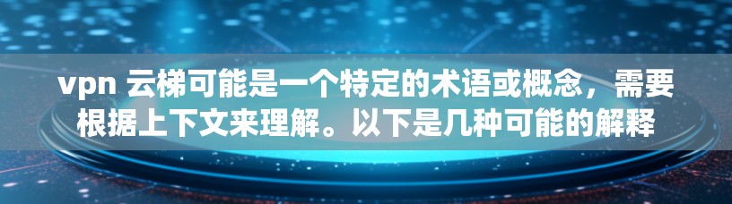 vpn 云梯可能是一个特定的术语或概念，需要根据上下文来理解。以下是几种可能的解释