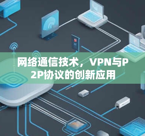 网络通信技术，VPN与P2P协议的创新应用