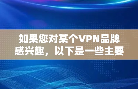 如果您对某个VPN品牌感兴趣,以下是一些主要的VPN品牌和公司 如果您对某个VPN品牌感兴趣,以下是一些主要的VPN品牌和公司